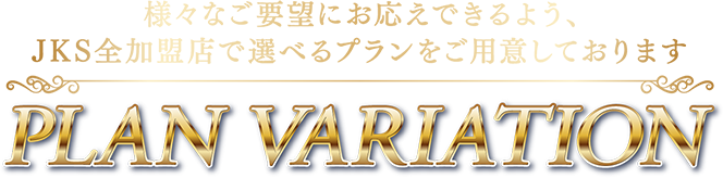 様々なご要望にお応えできるよう、JKS全加盟店で選べるプランをご用意しております PLAN VARIATION